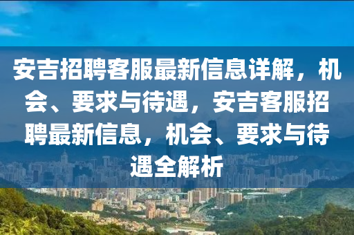 安吉招聘客服最新信息详解，机会、要求与待遇，安吉客服招聘最新信息，机会、要求与待遇全解析