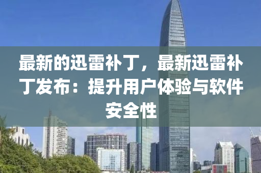 最新的迅雷补丁，最新迅雷补丁发布：提升用户体验与软件安全性