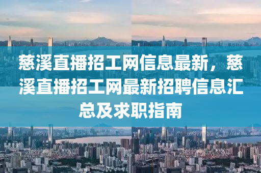 慈溪直播招工网信息最新，慈溪直播招工网最新招聘信息汇总及求职指南