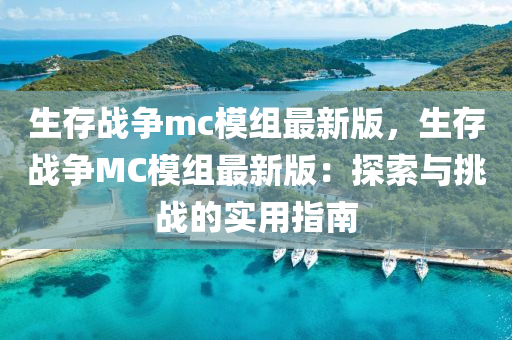 生存战争mc模组最新版，生存战争MC模组最新版：探索与挑战的实用指南