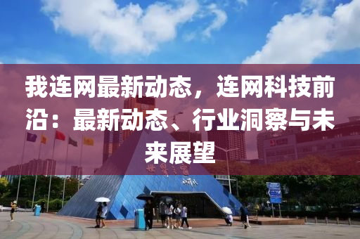 我连网最新动态，连网科技前沿：最新动态、行业洞察与未来展望