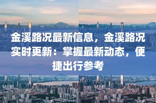金溪路况最新信息，金溪路况实时更新：掌握最新动态，便捷出行参考