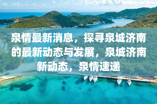 泉情最新消息，探寻泉城济南的最新动态与发展，泉城济南新动态，泉情速递