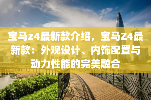 宝马z4最新款介绍，宝马Z4最新款：外观设计、内饰配置与动力性能的完美融合
