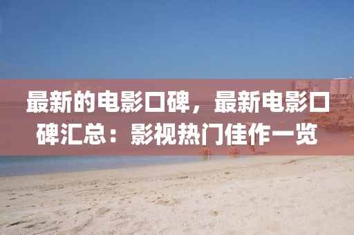 最新的电影口碑，最新电影口碑汇总：影视热门佳作一览