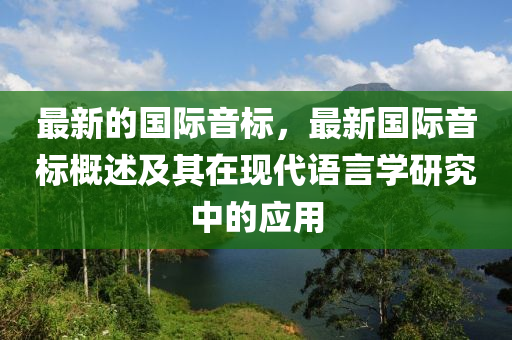 最新的国际音标，最新国际音标概述及其在现代语言学研究中的应用