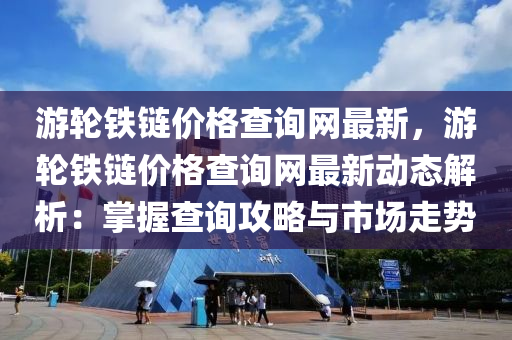 游轮铁链价格查询网最新，游轮铁链价格查询网最新动态解析：掌握查询攻略与市场走势