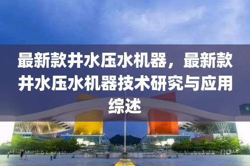 最新款井水压水机器，最新款井水压水机器技术研究与应用综述