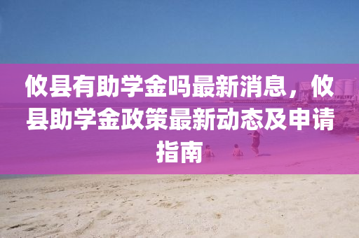 攸县有助学金吗最新消息，攸县助学金政策最新动态及申请指南