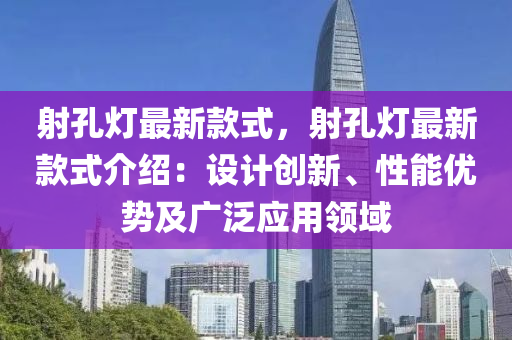 射孔灯最新款式，射孔灯最新款式介绍：设计创新、性能优势及广泛应用领域