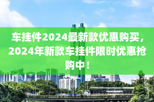 车挂件2024最新款优惠购买，2024年新款车挂件限时优惠抢购中！