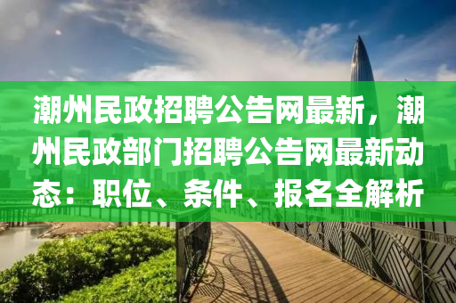 潮州民政招聘公告网最新，潮州民政部门招聘公告网最新动态：职位、条件、报名全解析