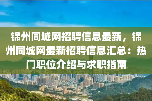 锦州同城网招聘信息最新，锦州同城网最新招聘信息汇总：热门职位介绍与求职指南