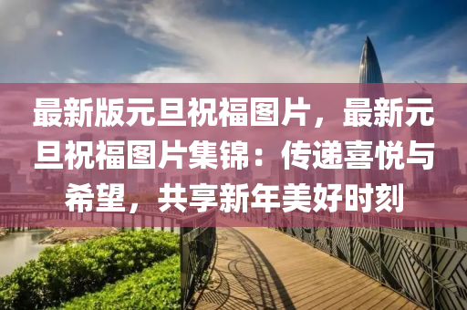 最新版元旦祝福图片，最新元旦祝福图片集锦：传递喜悦与希望，共享新年美好时刻