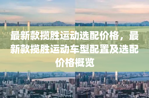 最新款揽胜运动选配价格，最新款揽胜运动车型配置及选配价格概览