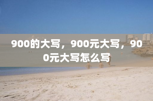 900的大写，900元大写，900元大写怎么写