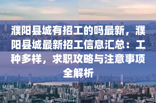 濮阳县城有招工的吗最新，濮阳县城最新招工信息汇总：工种多样，求职攻略与注意事项全解析