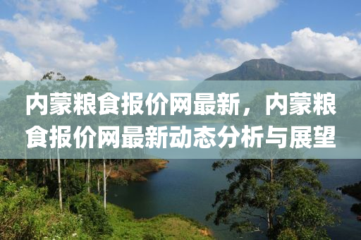内蒙粮食报价网最新，内蒙粮食报价网最新动态分析与展望
