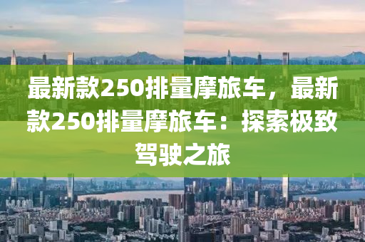 最新款250排量摩旅车，最新款250排量摩旅车：探索极致驾驶之旅