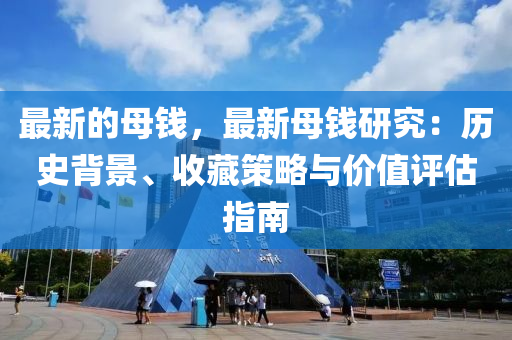 最新的母钱，最新母钱研究：历史背景、收藏策略与价值评估指南
