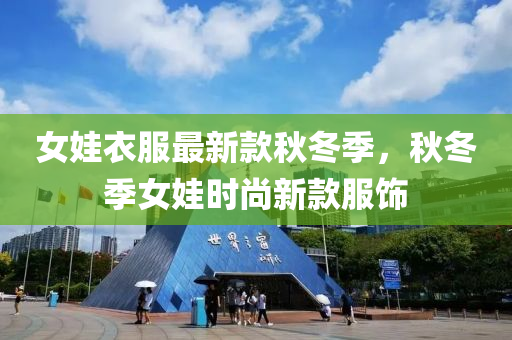 女娃衣服最新款秋冬季，秋冬季女娃时尚新款服饰