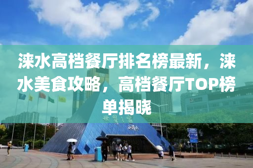 涞水高档餐厅排名榜最新，涞水美食攻略，高档餐厅TOP榜单揭晓