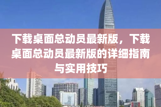 下载桌面总动员最新版，下载桌面总动员最新版的详细指南与实用技巧