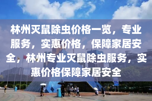 林州灭鼠除虫价格一览，专业服务，实惠价格，保障家居安全，林州专业灭鼠除虫服务，实惠价格保障家居安全