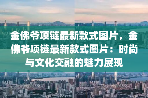 金佛爷项链最新款式图片，金佛爷项链最新款式图片：时尚与文化交融的魅力展现