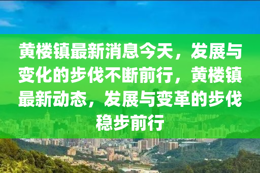 黄楼镇最新消息今天，发展与变化的步伐不断前行，黄楼镇最新动态，发展与变革的步伐稳步前行