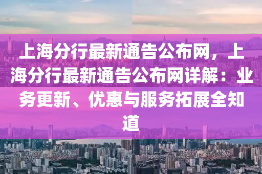 上海分行最新通告公布网，上海分行最新通告公布网详解：业务更新、优惠与服务拓展全知道