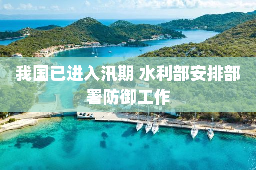 我国已进入汛期 水利部安排部署防御工作