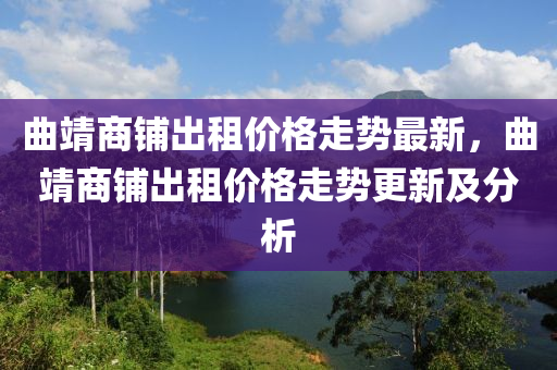 曲靖商铺出租价格走势最新，曲靖商铺出租价格走势更新及分析