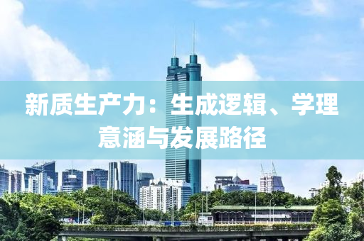 新质生产力：生成逻辑、学理意涵与发展路径