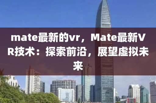 mate最新的vr，Mate最新VR技术：探索前沿，展望虚拟未来