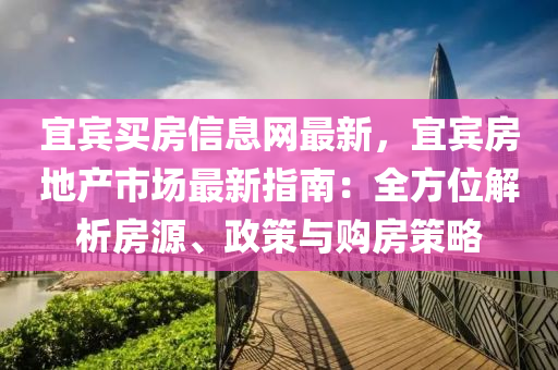 宜宾买房信息网最新，宜宾房地产市场最新指南：全方位解析房源、政策与购房策略