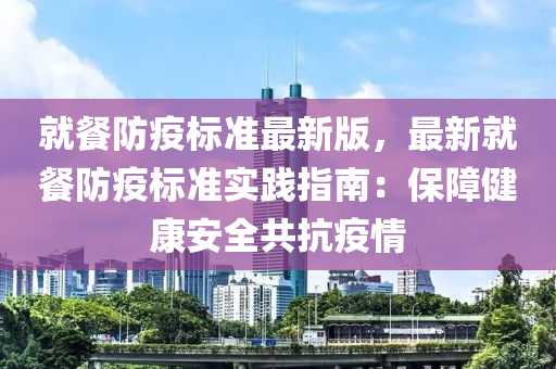 就餐防疫标准最新版，最新就餐防疫标准实践指南：保障健康安全共抗疫情