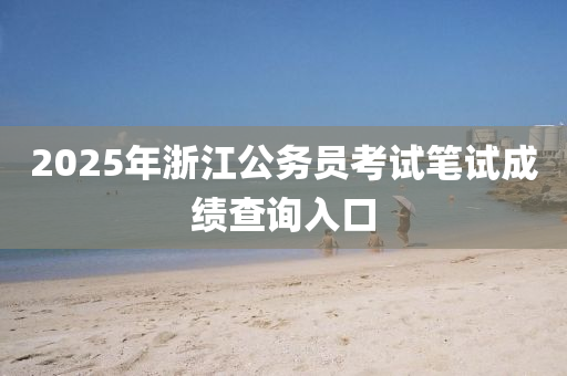 2025年浙江公务员考试笔试成绩查询入口