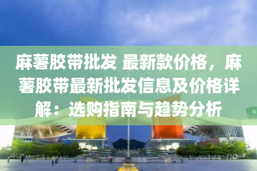 麻薯胶带批发 最新款价格，麻薯胶带最新批发信息及价格详解：选购指南与趋势分析