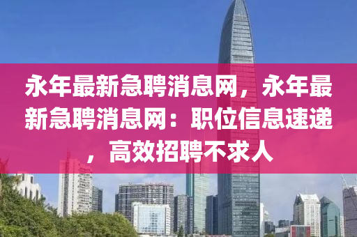 永年最新急聘消息网，永年最新急聘消息网：职位信息速递，高效招聘不求人