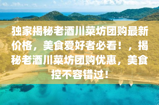 独家揭秘老酒川菜坊团购最新价格，美食爱好者必看！，揭秘老酒川菜坊团购优惠，美食控不容错过！