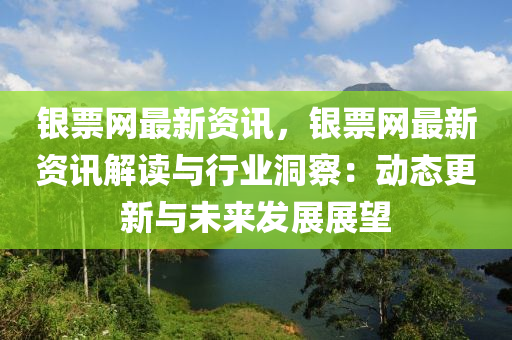 银票网最新资讯，银票网最新资讯解读与行业洞察：动态更新与未来发展展望