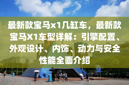 最新款宝马x1几缸车，最新款宝马X1车型详解：引擎配置、外观设计、内饰、动力与安全性能全面介绍