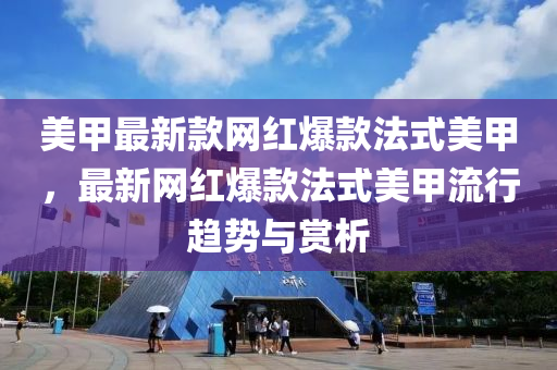 美甲最新款网红爆款法式美甲，最新网红爆款法式美甲流行趋势与赏析
