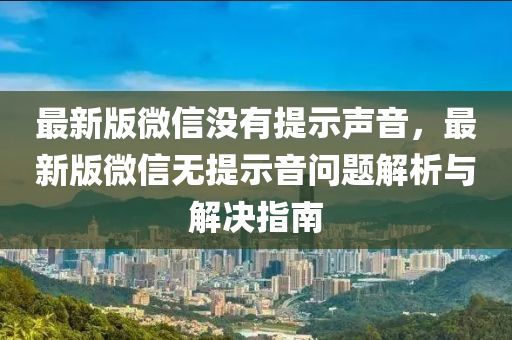 最新版微信没有提示声音，最新版微信无提示音问题解析与解决指南