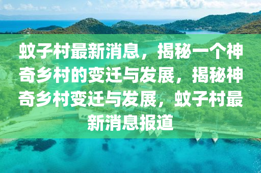 蚊子村最新消息，揭秘一个神奇乡村的变迁与发展，揭秘神奇乡村变迁与发展，蚊子村最新消息报道