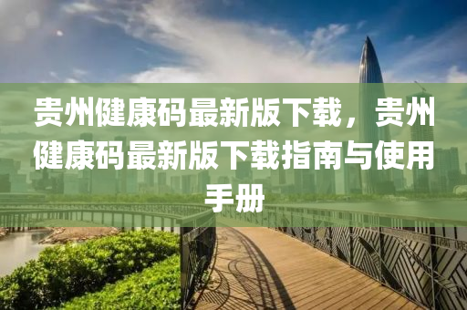 贵州健康码最新版下载，贵州健康码最新版下载指南与使用手册