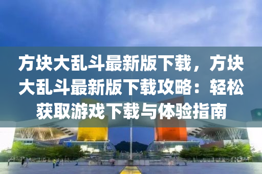 方块大乱斗最新版下载，方块大乱斗最新版下载攻略：轻松获取游戏下载与体验指南