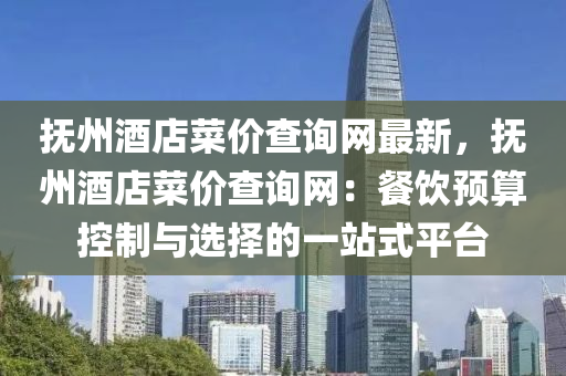 抚州酒店菜价查询网最新，抚州酒店菜价查询网：餐饮预算控制与选择的一站式平台