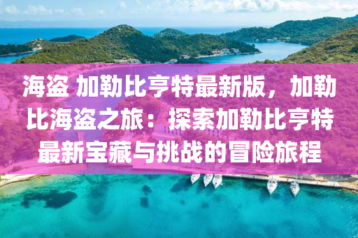 海盗 加勒比亨特最新版，加勒比海盗之旅：探索加勒比亨特最新宝藏与挑战的冒险旅程
